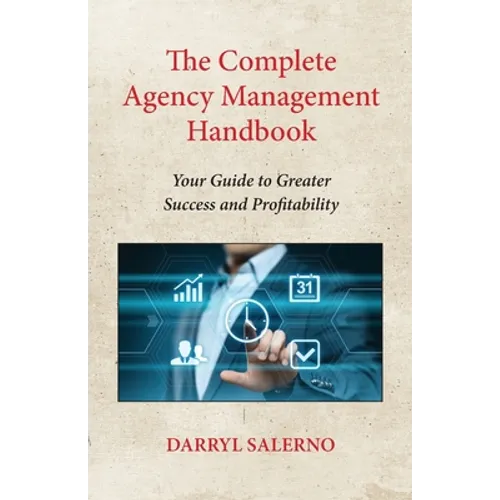 The Complete Agency Management Handbook: Your Guide to Greater Success and Profitability