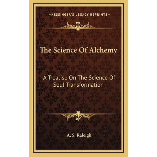 The Science Of Alchemy: A Treatise On The Science Of Soul Transformation