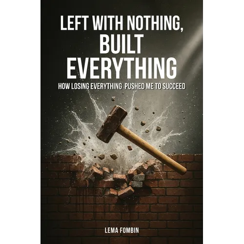 Left with Nothing, Built Everything: How Losing Everything Pushed Me to Succeed