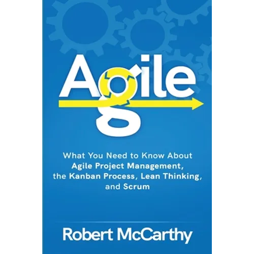 Agile: What You Need to Know About Agile Project Management, the Kanban Process, Lean Thinking, and Scrum