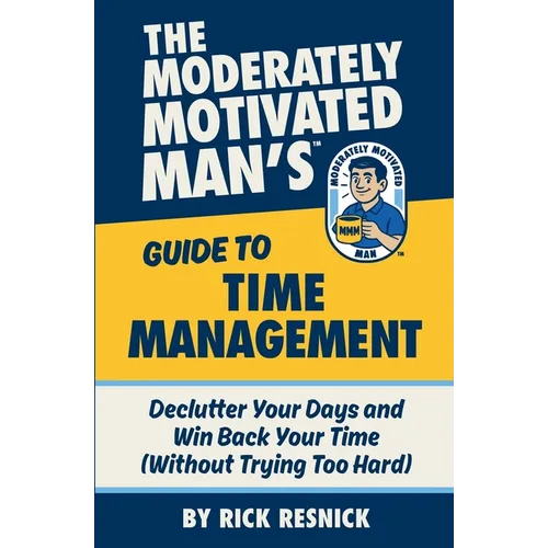 The Moderately Motivated Man's Guide to Time Management: Declutter Your Days and Win Back Your Time (Without Trying Too Hard)
