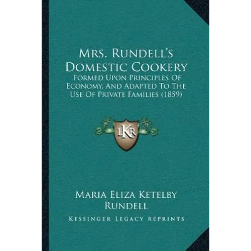 Mrs. Rundell's Domestic Cookery: Formed Upon Principles Of Economy, And Adapted To The Use Of Private Families (1859)