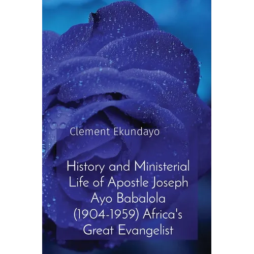 History and Ministerial Life of Apostle Joseph Ayo Babalola (1904-1959) Africa's Great Evangelist