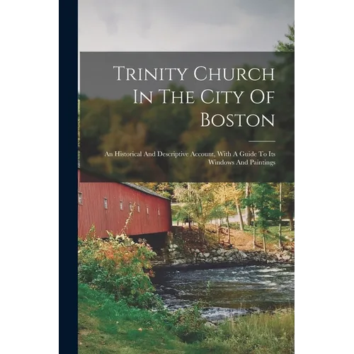 Trinity Church In The City Of Boston: An Historical And Descriptive Account, With A Guide To Its Windows And Paintings - Paperback