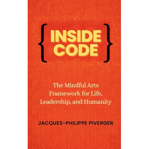 Inside Code: The Mindful Arts Framework for Life, Leadership, and Humanity