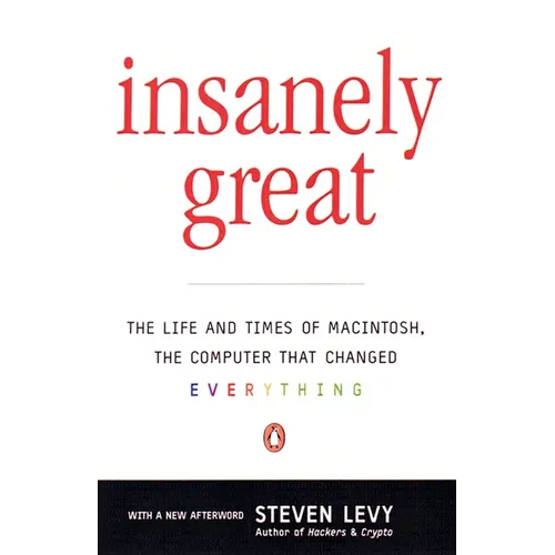 Insanely Great: The Life and Times of Macintosh, the Computer that Changed Everything