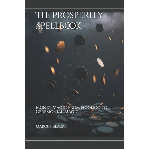 The Prosperity Spellbook: Money Magic from Hoodoo to Ceremonial Magic