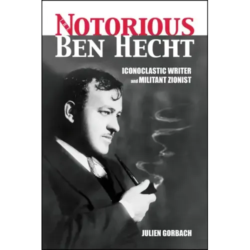 The Notorious Ben Hecht: Iconoclastic Writer and Militant Zionist