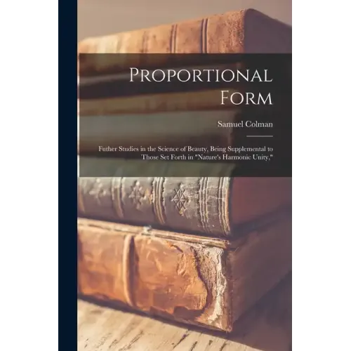 Proportional Form: Futher Studies in the Science of Beauty, Being Supplemental to Those Set Forth in "Nature's Harmonic Unity,"