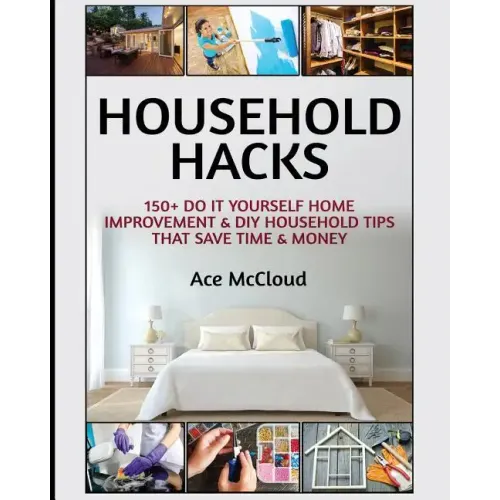 Household Hacks: 150+ Do It Yourself Home Improvement & DIY Household Tips That Save Time & Money