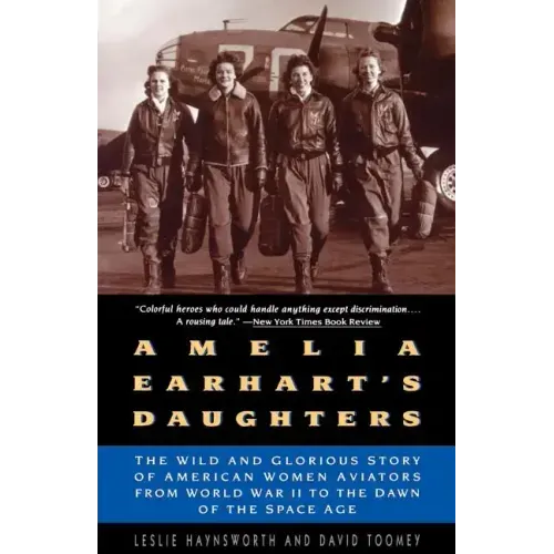 Amelia Earhart's Daughters: The Wild and Glorious Story of American Women Aviators from World War II to the Dawn of the Space Age