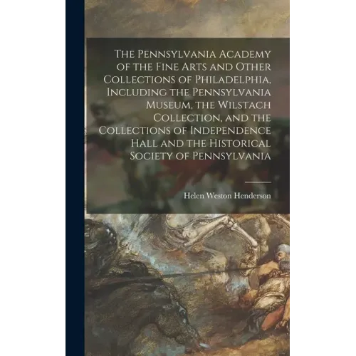 The Pennsylvania Academy of the Fine Arts and Other Collections of Philadelphia, Including the Pennsylvania Museum, the Wilstach Collection, and the C
