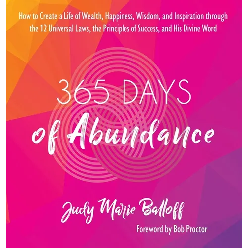 365 Days of Abundance: How to Create a Life of Wealth, Happiness, Wisdom, and Inspiration through the 12 Universal Laws, the Principles of Success, an