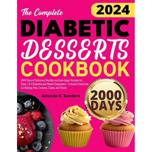 The Complete Diabetic Desserts Cookbook: 2000 Days of Delicious, Healthy, and Low-Sugar Recipes for Type 1 & 2 Diabetes and Newly Diagnosed Contains D
