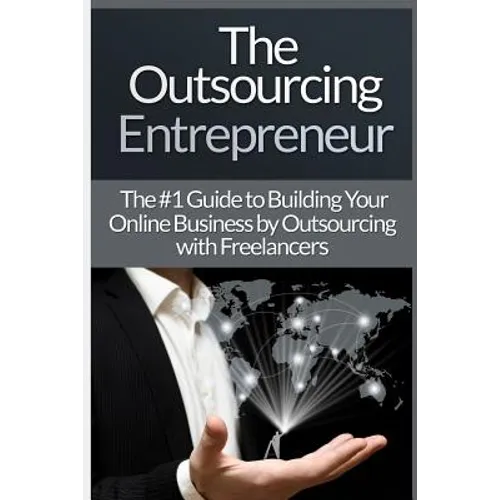 Outsourcing Entrepreneur: Build Your Online Business By Outsourcing With Freelancers & Virtual Assistants!
