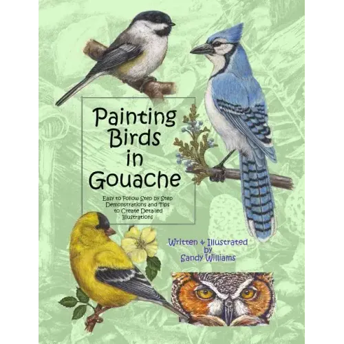 Painting Birds in Gouache: Easy to Follow Step by Step Demonstrations and Tips to Create Detailed Illustrations
