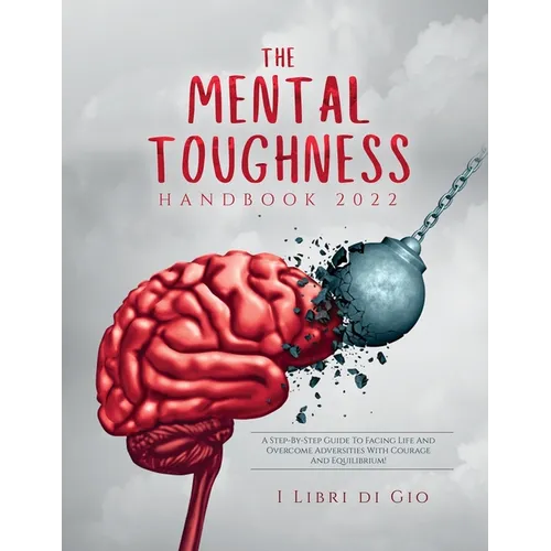 The Mental Toughness Handbook 2022: A Step-By-Step Guide to Facing Life and Overcome Adversities with Courage and Equilibrium!