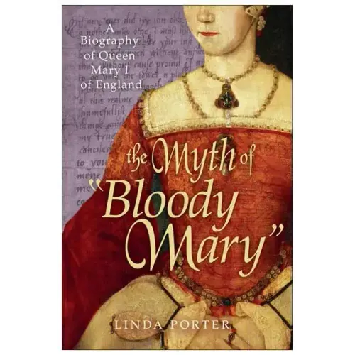 The Myth of "Bloody Mary": A Biography of Queen Mary I of England