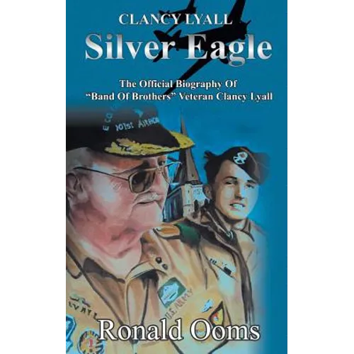 Silver Eagle - The Official Biography of Band of Brothers Veteran Clancy Lyall