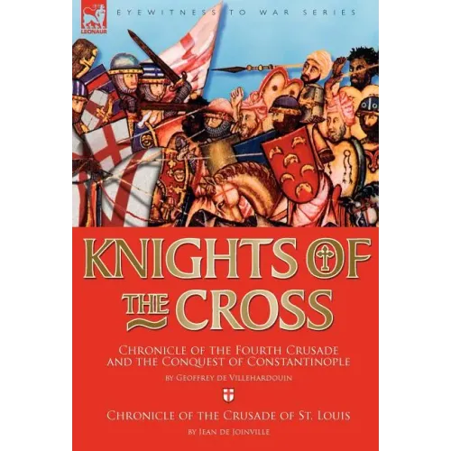 Knights of the Cross: Chronicle of the Fourth Crusade and The Conquest of Constantinople & Chronicle of the Crusade of St. Louis