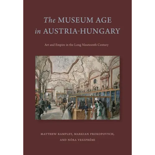 The Museum Age in Austria-Hungary: Art and Empire in the Long Nineteenth Century