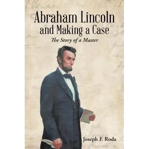 Abraham Lincoln and Making a Case: The Story of a Master