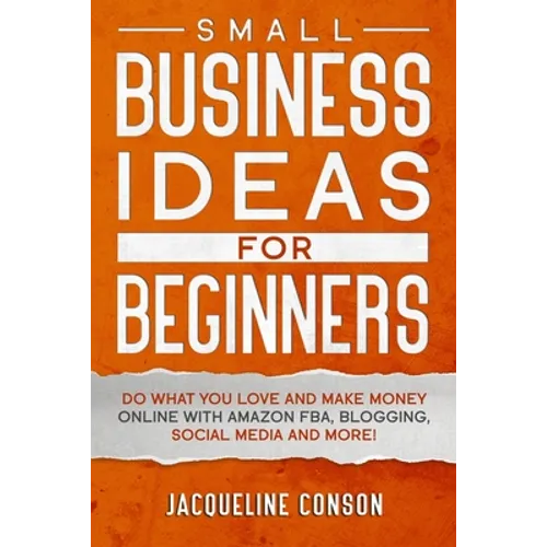 Small Business Idea for Beginners: Do what you love and make money online with Amazon FBA, Blogging, Social Media and more!