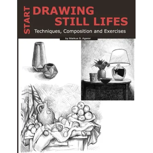 Start Drawing Still Lifes: Techniques, Composition and Exercises