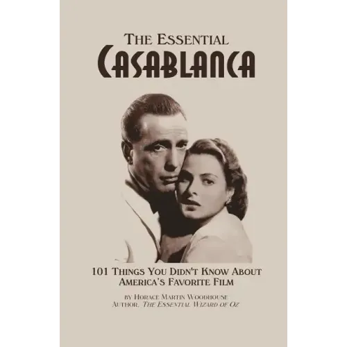 The Essential Casablanca: 101 Things You Didn't Know About America's Favorite Film