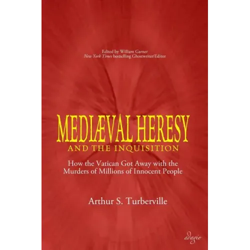 Medieval Heresy and the Inquisition: How the Vatican Got Away with the Murders of Millions of Innocent People