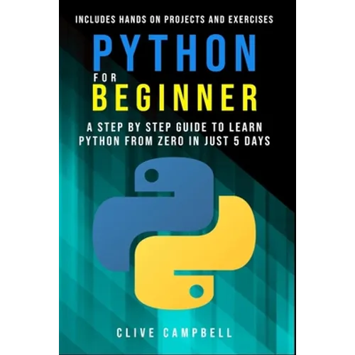 Python for Beginners: A Step-by-Step Guide to Learn Python from Zero in just 5 Days Includes Hands-on-Projects and Exercises