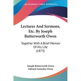 Lectures And Sermons, Etc. By Joseph Butterworth Owen: Together With A Brief Memoir Of His Life (1873)