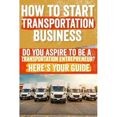 How to Start and Grow a Transportation Business: Do You Aspire to Be a Transportation Entrepreneur? Here's Your Guide