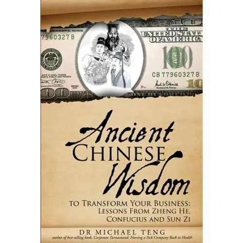 Ancient Chinese Wisdom To Transform Your Business: Lessons From Zheng He, Confucius And Sun Zi