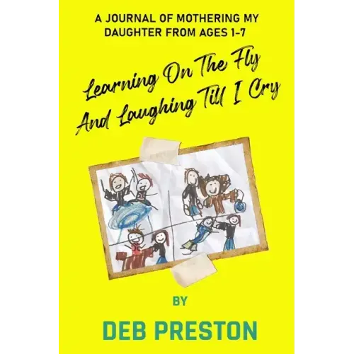 Learning on the Fly and Laughing Till I Cry: A Journal of Mothering My Daughter From Ages One to Seven