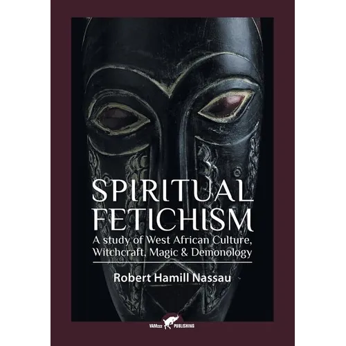 Spiritual Fetichism: A study of West African Culture, Witchcraft, Magic & Demonology