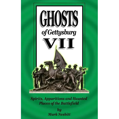Ghosts of Gettysburg VII: Spirits, Apparitions and Haunted Places of the Battlefield