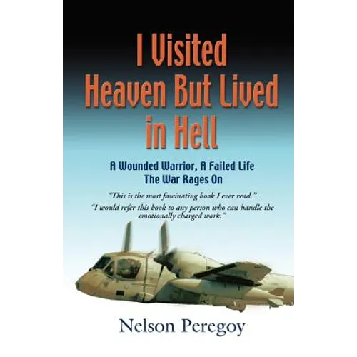 I Visited Heaven, But Lived in Hell: A Wounded Warrior, A Failed Life