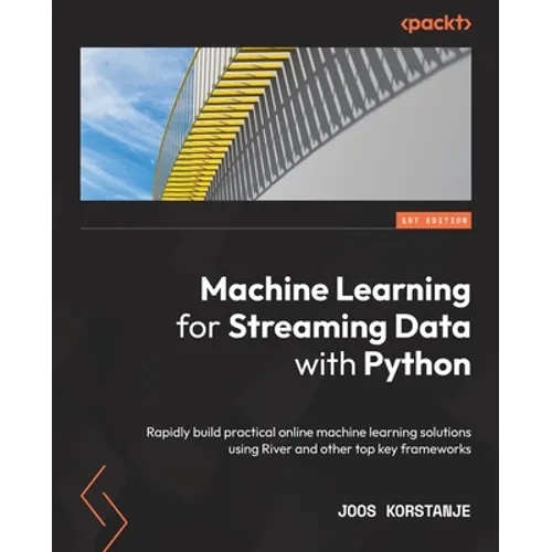 Machine Learning for Streaming Data with Python: Rapidly build practical online machine learning solutions using River and other top key frameworks