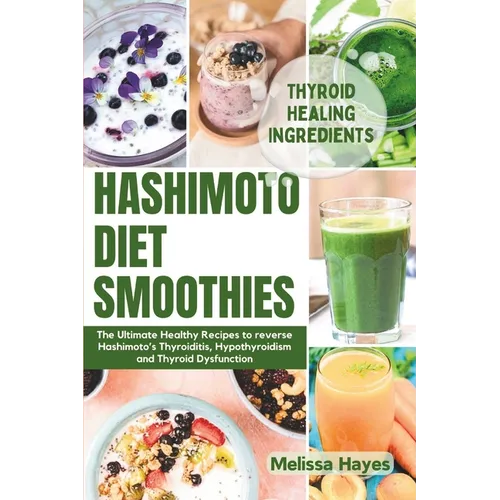 Hashimoto Diet Smoothies: The Ultimate Healthy Recipes to reverse Hashimoto's Thyroiditis, Hypothyroidism and Thyroid Dysfunction