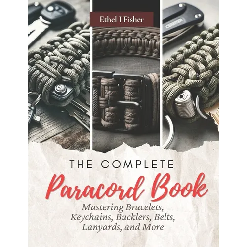 The Complete Paracord Book: Mastering Bracelets, Keychains, Bucklers, Belts, Lanyards, and More
