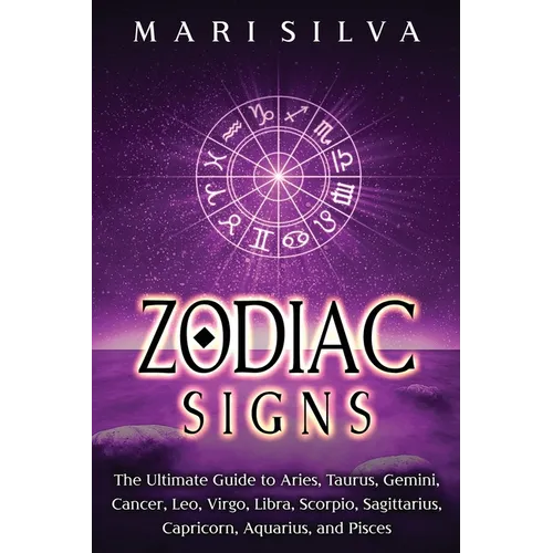 Zodiac Signs: The Ultimate Guide to Aries, Taurus, Gemini, Cancer, Leo, Virgo, Libra, Scorpio, Sagittarius, Capricorn, Aquarius, and Pisces
