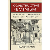 Constructive Feminism: Women's Spaces and Women's Rights in the American City