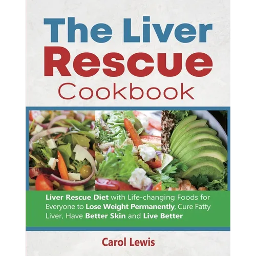 The Liver Rescue Cookbook: Liver Rescue Diet with Life-changing Foods for Everyone to Lose Weight Permanently, Cure Fatty Liver, Have Better Skin and