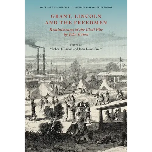 Grant, Lincoln and the Freedmen: Reminiscences of the Civil War by John Eaton