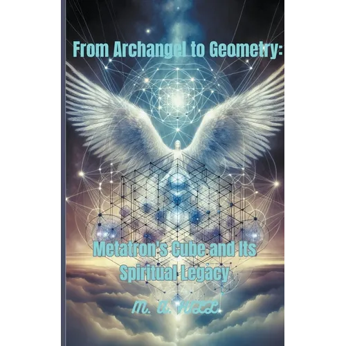 From Archangel to Geometry: Metatron's Cube and Its Spiritual Legacy