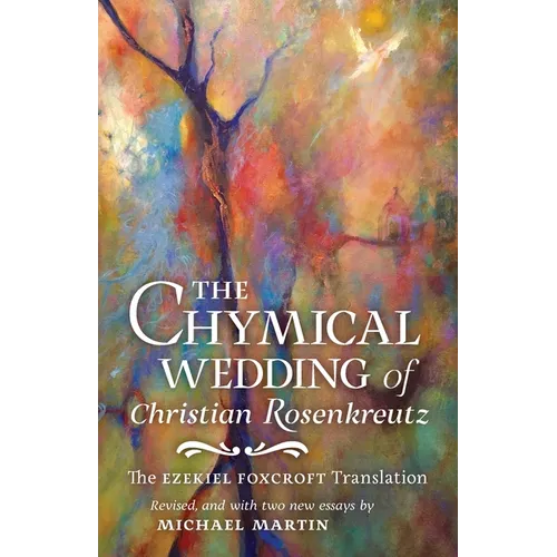The Chymical Wedding of Christian Rosenkreutz: The Ezekiel Foxcroft translation revised, and with two new essays by Michael Martin