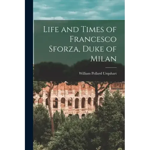 Life and Times of Francesco Sforza, Duke of Milan