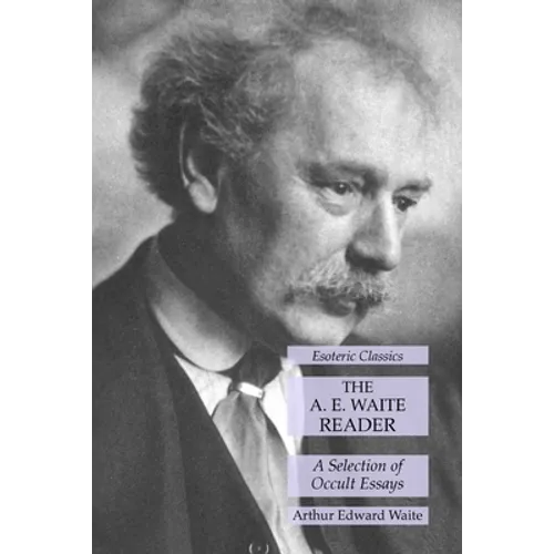 The A. E. Waite Reader: A Selection of Occult Essays: Esoteric Classics