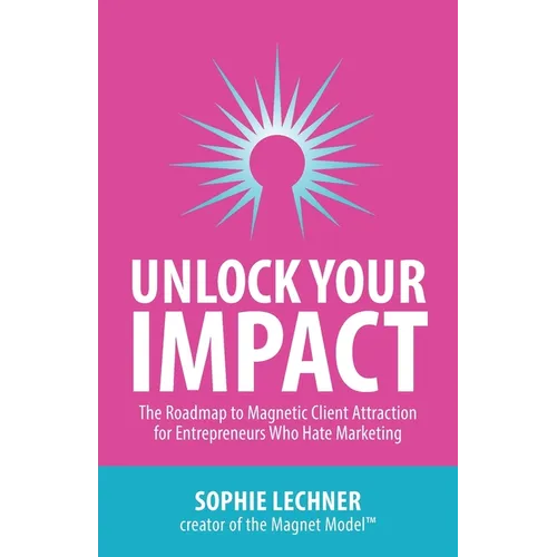 Unlock Your Impact: The Roadmap to Magnetic Client Attraction for Entrepreneurs Who Hate Marketing